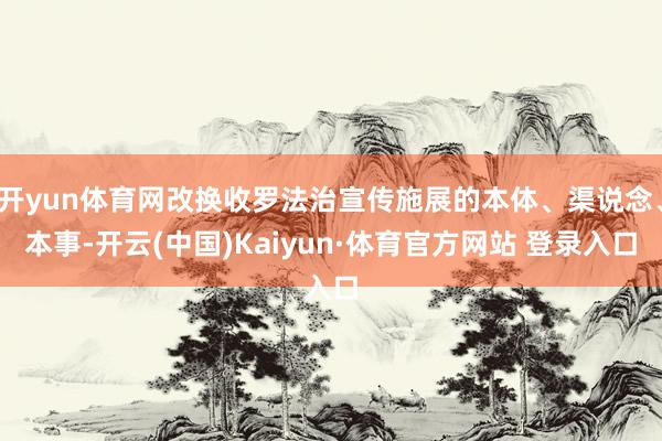 开yun体育网改换收罗法治宣传施展的本体、渠说念、本事-开云(中国)Kaiyun·体育官方网站 登录入口