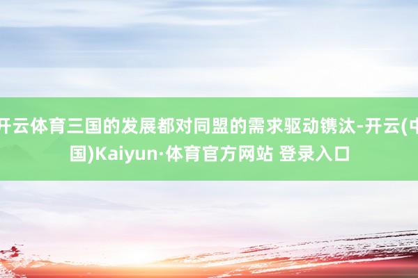 开云体育三国的发展都对同盟的需求驱动镌汰-开云(中国)Kaiyun·体育官方网站 登录入口