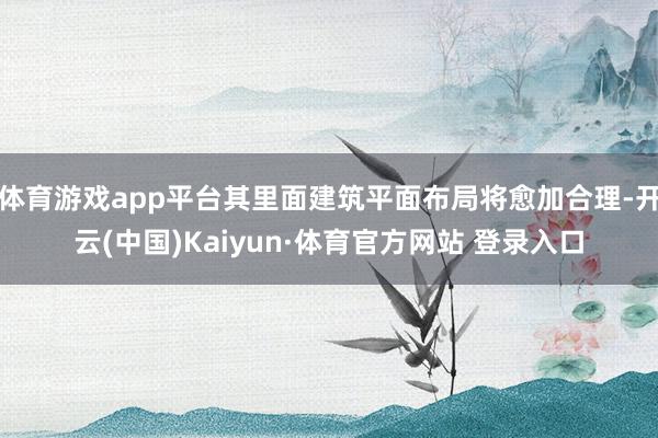 体育游戏app平台其里面建筑平面布局将愈加合理-开云(中国)Kaiyun·体育官方网站 登录入口