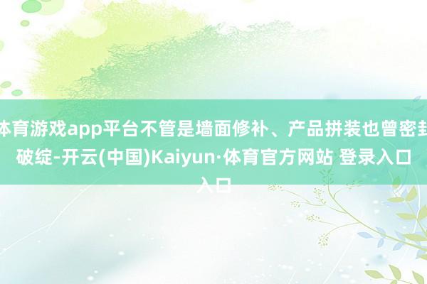 体育游戏app平台不管是墙面修补、产品拼装也曾密封破绽-开云(中国)Kaiyun·体育官方网站 登录入口