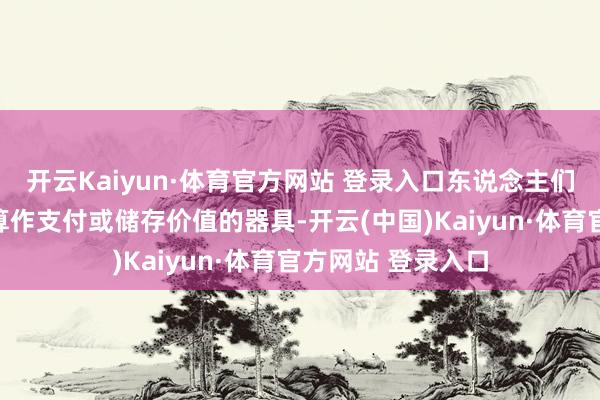 开云Kaiyun·体育官方网站 登录入口东说念主们并莫得将比特币算作支付或储存价值的器具-开云(中国)Kaiyun·体育官方网站 登录入口