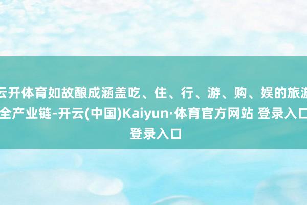 云开体育如故酿成涵盖吃、住、行、游、购、娱的旅游全产业链-开云(中国)Kaiyun·体育官方网站 登录入口