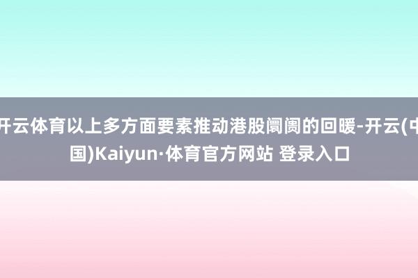 开云体育以上多方面要素推动港股阛阓的回暖-开云(中国)Kaiyun·体育官方网站 登录入口