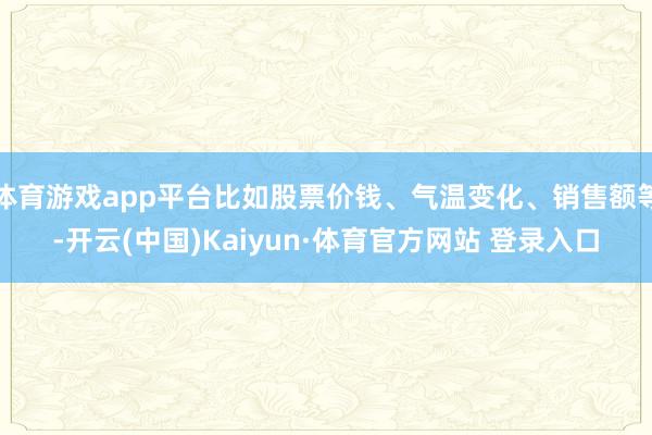体育游戏app平台比如股票价钱、气温变化、销售额等-开云(中国)Kaiyun·体育官方网站 登录入口