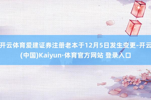 开云体育爱建证券注册老本于12月5日发生变更-开云(中国)Kaiyun·体育官方网站 登录入口