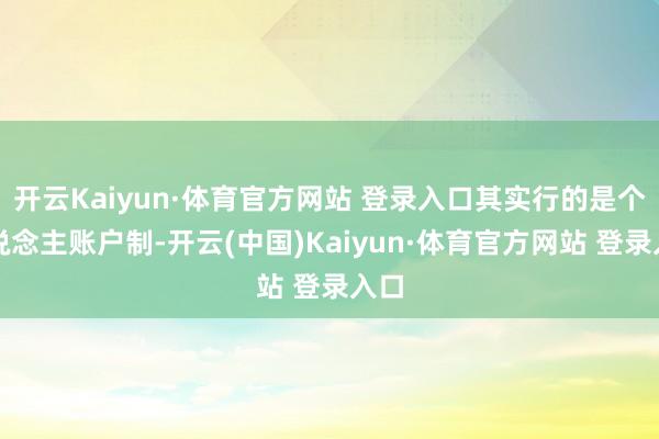 开云Kaiyun·体育官方网站 登录入口其实行的是个东说念主账户制-开云(中国)Kaiyun·体育官方网站 登录入口