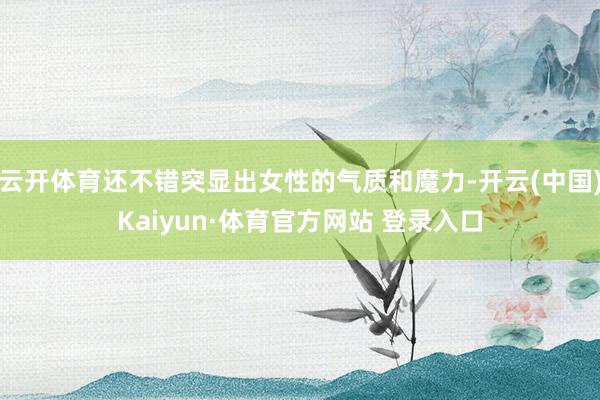 云开体育还不错突显出女性的气质和魔力-开云(中国)Kaiyun·体育官方网站 登录入口
