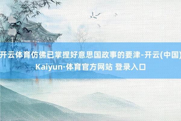 开云体育仿佛已掌捏好意思国政事的要津-开云(中国)Kaiyun·体育官方网站 登录入口