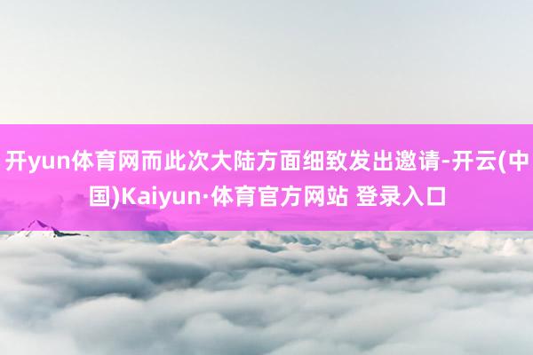 开yun体育网而此次大陆方面细致发出邀请-开云(中国)Kaiyun·体育官方网站 登录入口