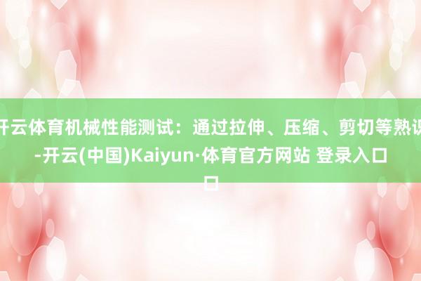 开云体育机械性能测试：通过拉伸、压缩、剪切等熟识-开云(中国)Kaiyun·体育官方网站 登录入口