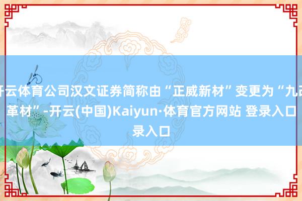 开云体育公司汉文证券简称由“正威新材”变更为“九改革材”-开云(中国)Kaiyun·体育官方网站 登录入口