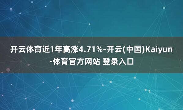 开云体育近1年高涨4.71%-开云(中国)Kaiyun·体育官方网站 登录入口