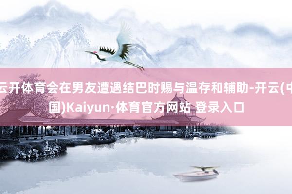 云开体育会在男友遭遇结巴时赐与温存和辅助-开云(中国)Kaiyun·体育官方网站 登录入口